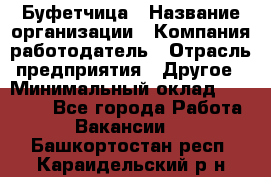 Буфетчица › Название организации ­ Компания-работодатель › Отрасль предприятия ­ Другое › Минимальный оклад ­ 18 000 - Все города Работа » Вакансии   . Башкортостан респ.,Караидельский р-н